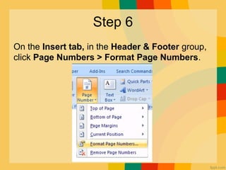 Step 6
On the Insert tab, in the Header & Footer group,
click Page Numbers > Format Page Numbers.
 