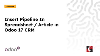 Insert Pipeline In
Spreadsheet / Article in
Odoo 17 CRM
Enterprise
 