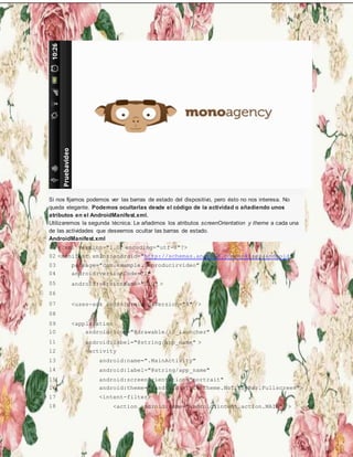 Si nos fijamos podemos ver las barras de estado del dispositivo, pero ésto no nos interesa. No
queda elegante. Podemos ocultarlas desde el código de la actividad o añadiendo unos
atributos en el AndroidManifest.xml.
Utilizaremos la segunda técnica. Le añadimos los atributos screenOrientation y theme a cada una
de las actividades que deseemos ocultar las barras de estado.
AndroidManifest.xml
01 <?xml version="1.0" encoding="utf-8"?>
02 <manifest xmlns:android="http://schemas.android.com/apk/res/android"
03 package="com.example.reproducirvideo"
04 android:versionCode="1"
05 android:versionName="1.0" >
06
07 <uses-sdk android:minSdkVersion="8" />
08
09 <application
10 android:icon="@drawable/ic_launcher"
11 android:label="@string/app_name" >
12 <activity
13 android:name=".MainActivity"
14 android:label="@string/app_name"
15 android:screenOrientation="portrait"
16 android:theme="@android:style/Theme.NoTitleBar.Fullscreen">
17 <intent-filter>
18 <action android:name="android.intent.action.MAIN" />
 