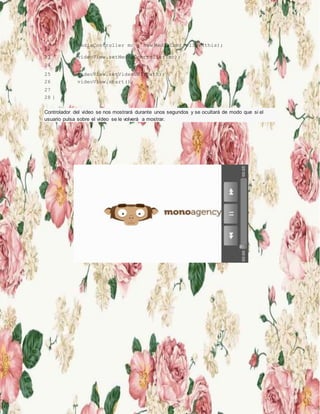 22
MediaController mc = new MediaController(this);
23 videoView.setMediaController(mc);
24
25 videoView.setVideoURI(path);
26 videoView.start();
27 }
28 }
Controlador del vídeo se nos mostrará durante unos segundos y se ocultará de modo que si el
usuario pulsa sobre el vídeo se le volverá a mostrar.
 