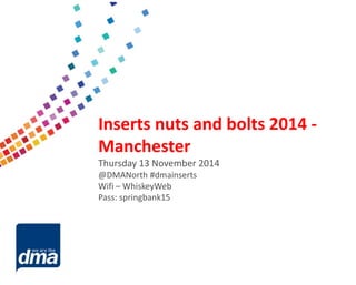 Data protection 2013 
Friday 8 February 
#dmadata 
Supported by 
Inserts nuts and bolts 2014 - Manchester 
Thursday 13 November 2014 
@DMANorth#dmainserts 
Wifi–WhiskeyWeb 
Pass: springbank15  