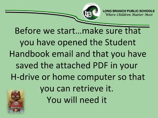 Before we start…make sure that
  you have opened the Student
Handbook email and that you have
 saved the attached PDF in your
H-drive or home computer so that
       you can retrieve it.
         You will need it
 