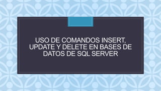 C
USO DE COMANDOS INSERT,
UPDATE Y DELETE EN BASES DE
DATOS DE SQL SERVER
 