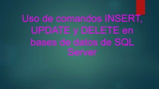 Uso de comandos INSERT,
UPDATE y DELETE en
bases de datos de SQL
Server
 