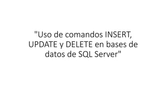 "Uso de comandos INSERT,
UPDATE y DELETE en bases de
datos de SQL Server"
 