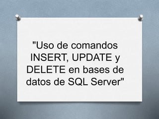 "Uso de comandos
INSERT, UPDATE y
DELETE en bases de
datos de SQL Server"
 