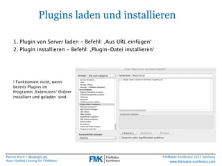 FileMaker Konferenz2010

                     Plugins laden und installieren

     1. Plugin von Server laden - Befehl: ,A...