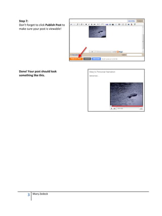 Step 7:
Don’t forget to click Publish Post to
make sure your post is viewable!




Done! Your post should look
something like this.




      3   Mary Zedeck
 