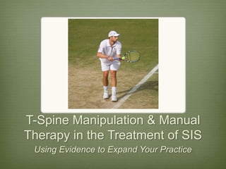 T-Spine Manipulation & Manual Therapy in the Treatment of SIS Using Evidence to Expand Your Practice 