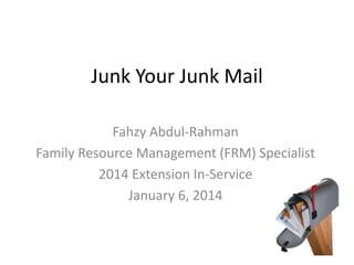 Junk Your Junk Mail
Fahzy Abdul-Rahman
Family Resource Management (FRM) Specialist
2014 Extension In-Service
January 6, 2014
 