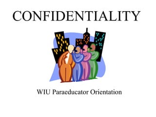 CONFIDENTIALITY




  WIU Paraeducator Orientation
 