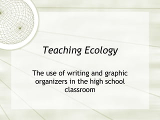 Teaching Ecology The use of writing and graphic organizers in the high school classroom 