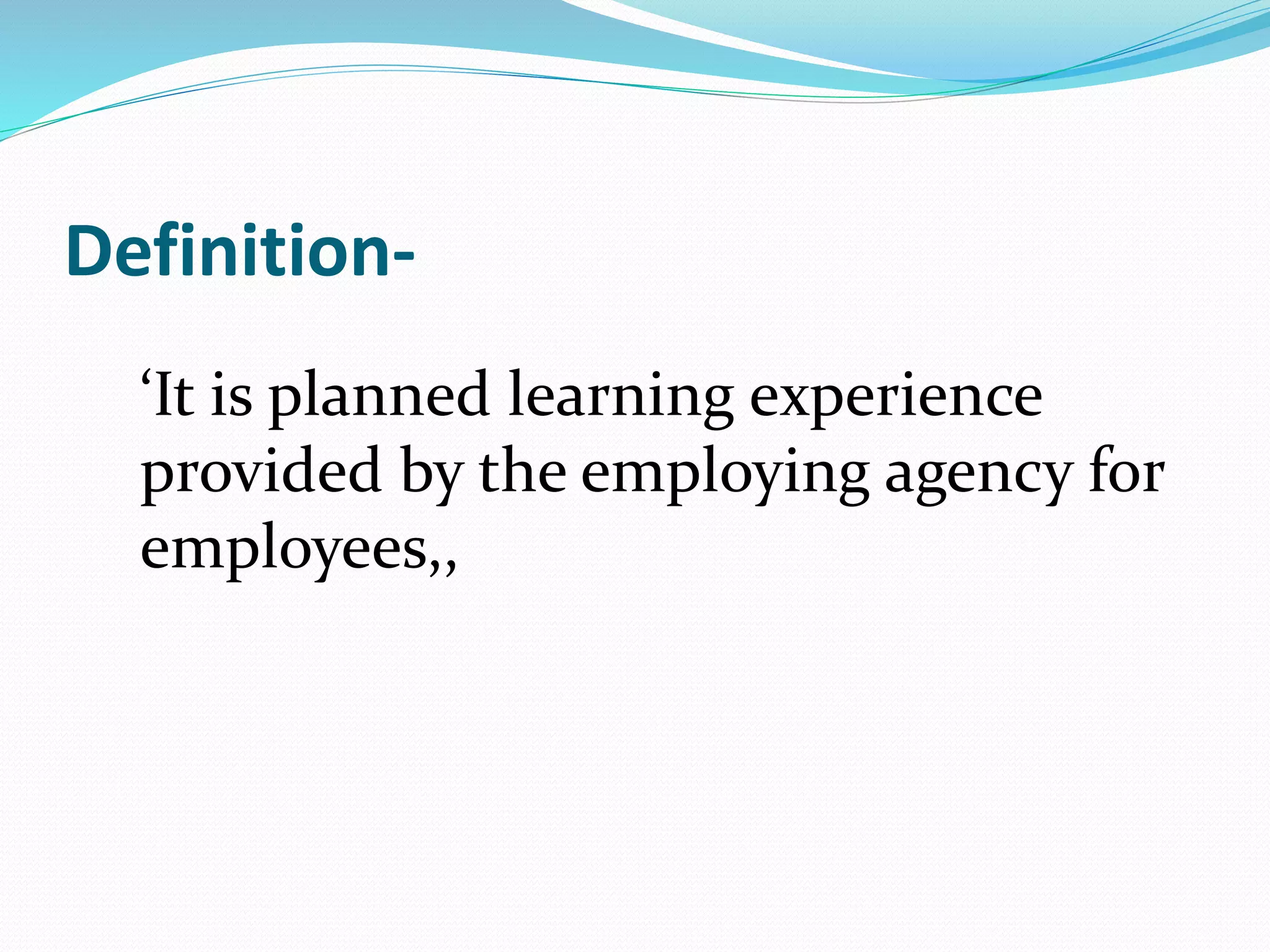 Definition- 
‘It is planned learning experience 
provided by the employing agency for 
employees,, 
 