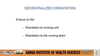 DECENTRALIZED ORIENTATION
It focus on the
- Orientation to nursing unit
- Orientation to the nursing team
 