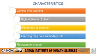 CHARACTERISTICS
Control over learning
High motivation to learn
Pragmatic in learning
Learning may be a secondary role
Resistant to change
 