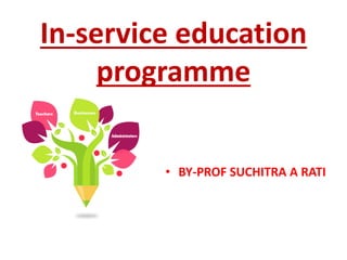 In-service education
programme
• BY-PROF SUCHITRA A RATI
 