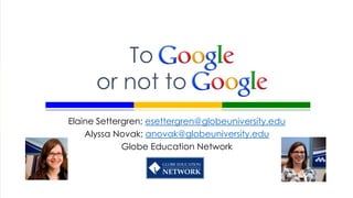 To
      or not to
Elaine Settergren; esettergren@globeuniversity.edu
    Alyssa Novak; anovak@globeuniversity.edu
             Globe Education Network
 