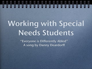 Working with Special
  Needs Students
   “Everyone is Differently Abled”
     A song by Danny Deardorff
 
