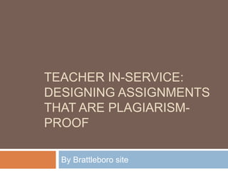 TEACHER IN-SERVICE:
DESIGNING ASSIGNMENTS
THAT ARE PLAGIARISM-
PROOF

  By Brattleboro site
 