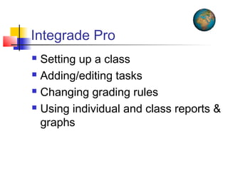 Integrade Pro
 Setting up a class
 Adding/editing tasks
 Changing grading rules
 Using individual and class reports &
graphs
 