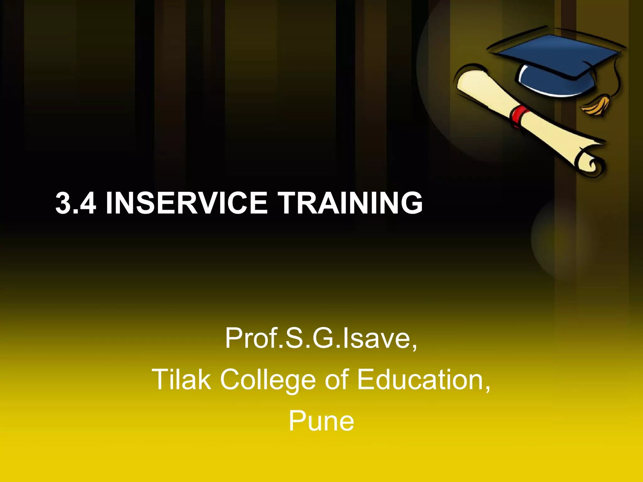 3.4 INSERVICE TRAINING Prof.S.G.Isave, Tilak College of Education, Pune