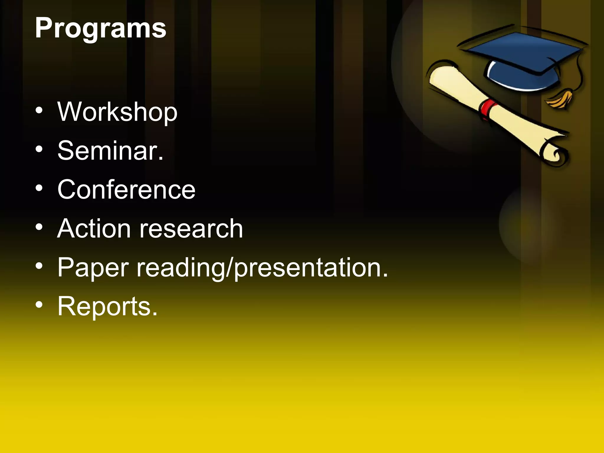 Programs Workshop Seminar. Conference Action research Paper reading/presentation. Reports.
