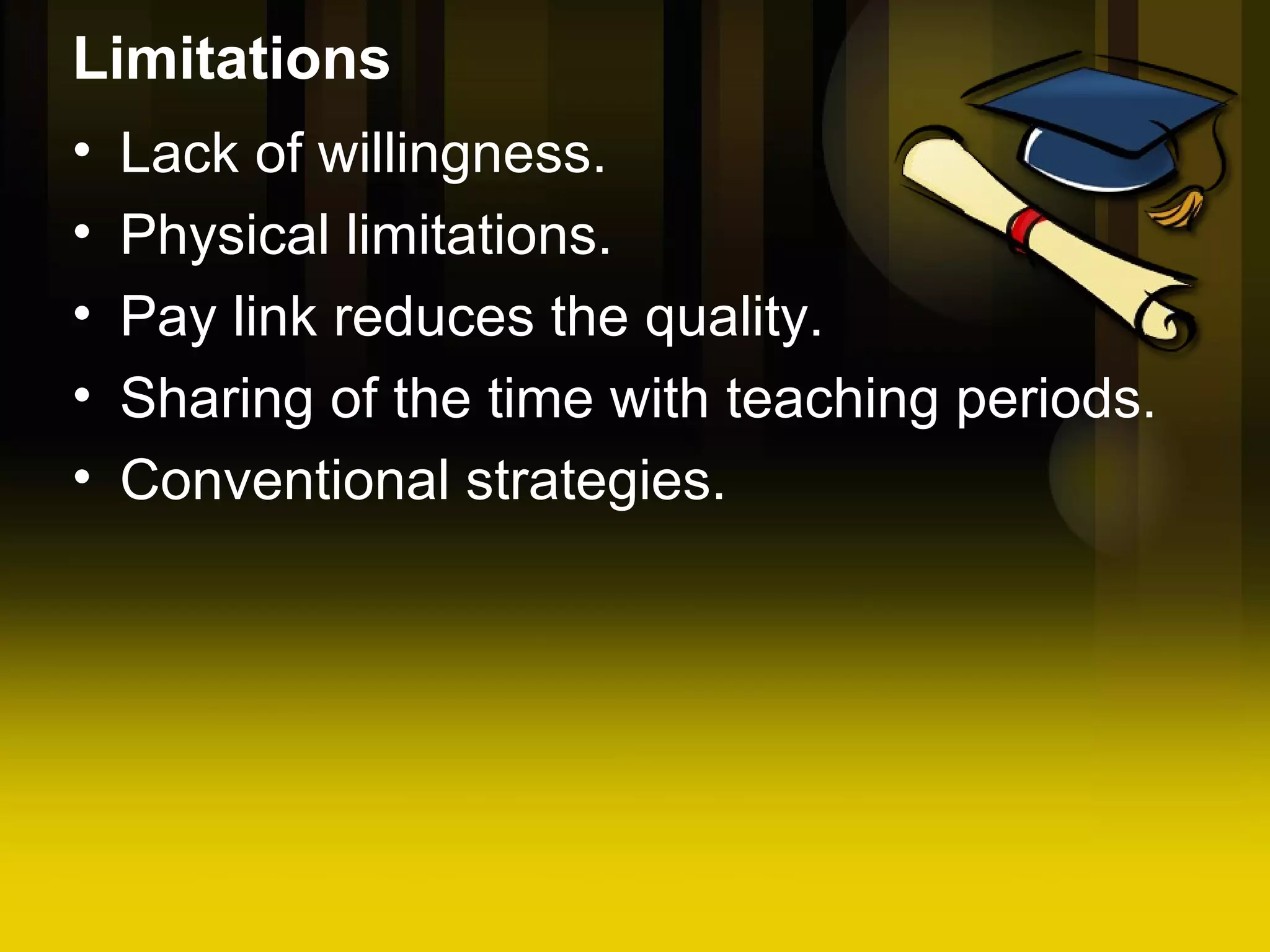 Limitations Lack of willingness. Physical limitations. Pay link reduces the quality. Sharing of the time with teaching periods. Conventional strategies.