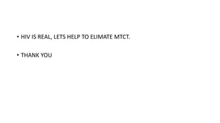 • HIV IS REAL, LETS HELP TO ELIMATE MTCT.
• THANK YOU
 