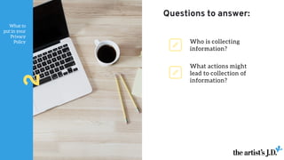 What to
put in your
Privacy
Policy
2
What actions might
lead to collection of
information?
Who is collecting
information?
Questions to answer:
 