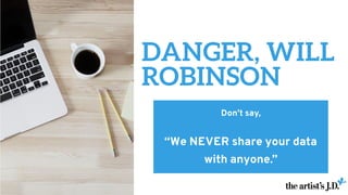 DANGER, WILL
ROBINSON
Don’t say,
“We NEVER share your data
with anyone.”
 