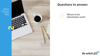 What to
put in your
Privacy
Policy
2 Where is the
information used?
Questions to answer:
 