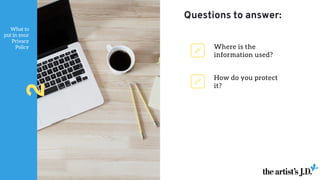 What to
put in your
Privacy
Policy
2
How do you protect
it?
Where is the
information used?
Questions to answer:
 