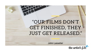 “OUR FILMS DON’T
GET FINISHED, THEY
JUST GET RELEASED.”
John Lasseter
 