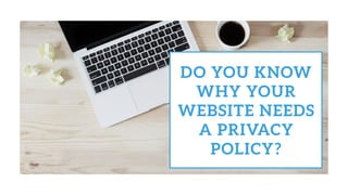 DO YOU KNOW
WHY YOUR
WEBSITE NEEDS
A PRIVACY
POLICY?
 