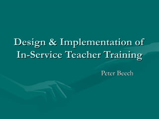 Design & Implementation ofDesign & Implementation of
In-Service Teacher TrainingIn-Service Teacher Training
Peter BeechPeter Beech
 