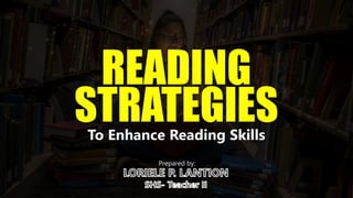 READING
STRATEGIES
To Enhance Reading Skills
Prepared by:
 