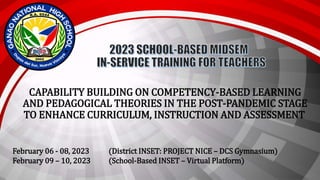 CAPABILITY BUILDING ON COMPETENCY-BASED LEARNING
AND PEDAGOGICAL THEORIES IN THE POST-PANDEMIC STAGE
TO ENHANCE CURRICULUM, INSTRUCTION AND ASSESSMENT
February 06 - 08, 2023 (District INSET: PROJECT NICE – DCS Gymnasium)
February 09 – 10, 2023 (School-Based INSET – Virtual Platform)
 