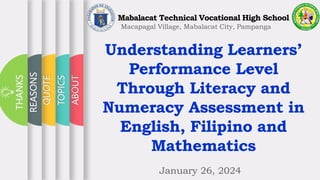 Understanding Learners’
Performance Level
Through Literacy and
Numeracy Assessment in
English, Filipino and
Mathematics
January 26, 2024
ABOUT
THANKS
TOPICS
QUOTE
REASONS
Mabalacat Technical Vocational High School
Macapagal Village, Mabalacat City, Pampanga
 