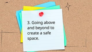 3. Going above
and beyond to
create a safe
space.
 