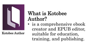 What is Kotobee
Author?
• is a comprehensive ebook
creator and EPUB editor,
suitable for education,
training, and publishing.
Kotobee Author