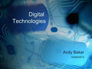 Digital
Technologies
Andy Baker
03/09/2013
 
