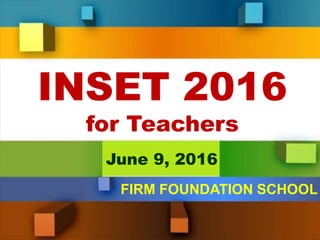 INSET 2016
for Teachers
June 9, 2016
FIRM FOUNDATION SCHOOL
 
