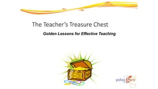 The Teacher’s Treasure Chest
Golden Lessons for Effective Teaching
A course designed by Alexander S. Kibanoff
For PLDT-Smart Foundation’s Gabay Guro Program
 