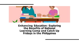 Enhancing Education: Exploring
the Benefits of National
Learning Camp and Catch Up
Fridays in the Philippines
 