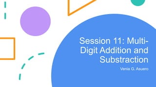 Session 11: Multi-
Digit Addition and
Substraction
Venia G. Asuero
 