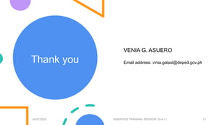 Thank you
02/07/2023 INSERVICE TRAINING- SESSION 10-A-11 31
VENIA G. ASUERO
Email address: vinia.galasi@deped.gov.ph
 