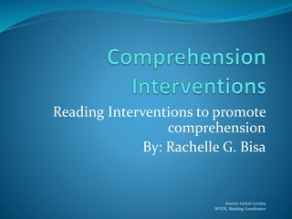 Reading Interventions to promote
comprehension
By: Rachelle G. Bisa
Source: Leticia Lovejoy
WVDE, Reading Coordinator
 
