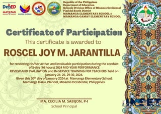 INSET
MA. CECILIA M. SABIJON, P-I
School Principal
for rendering his/her active and invaluable participation during the conduct
of 5-day (40 hours) 2024 MID-YEAR PERFORMANCE
REVIEW AND EVALUATION and IN-SERVICE TRAINING FOR TEACHERS held on
January 24- 26, 29-30, 2024.
Given this 30th day of January 2024 at Mamanga Elementary School,
Mamanga Daku, Plaridel, Misamis Occidental, Philippines.
 