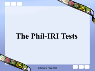 The Phil-IRI Tests
Felicitas E. Pado, PhD
 