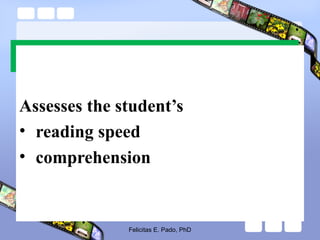 C. The Phil-IRI Silent Reading Test
Assesses the student’s
• reading speed
• comprehension
Felicitas E. Pado, PhD
 